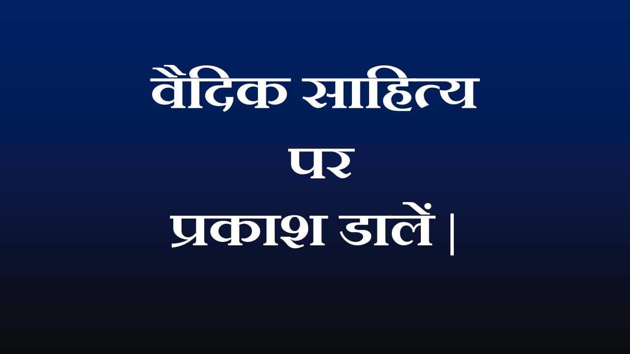 वैदिक साहित्य पर प्रकाश डालें |