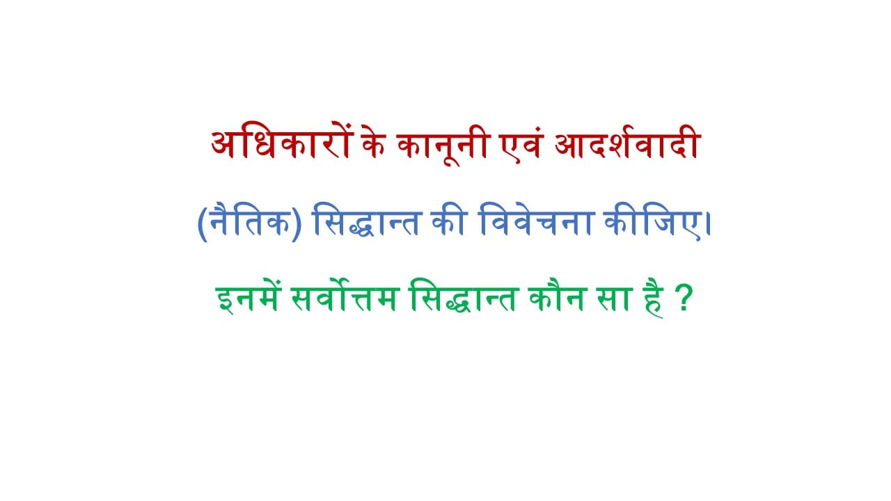 अधिकारों के कानूनी एवं आदर्शवादी (नैतिक) सिद्धान्त की विवेचना कीजिए। इनमें सर्वोत्तम सिद्धान्त कौन सा है ?