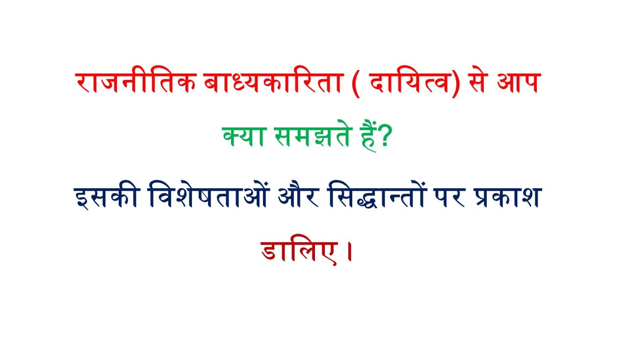 राजनीतिक बाध्यकारिता ( दायित्व) से आप क्या समझते हैं? इसकी विशेषताओं और सिद्धान्तों पर प्रकाश डालिए ।