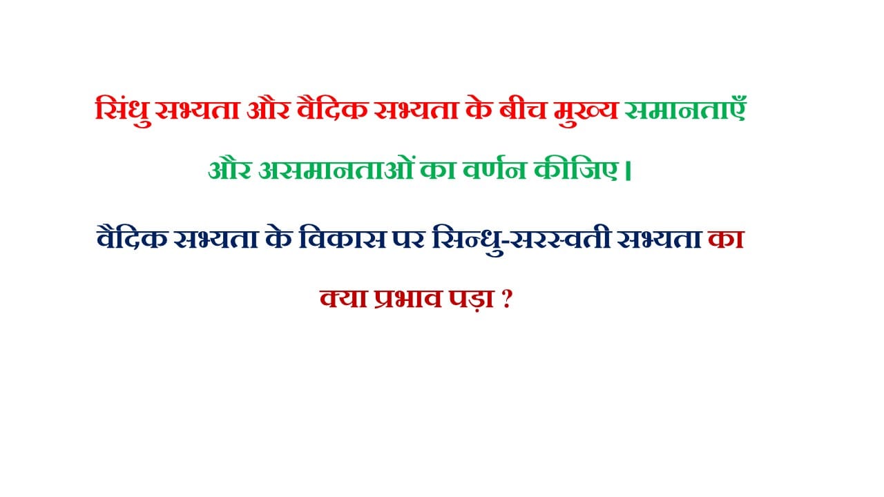 सिंधु सभ्यता और वैदिक सभ्यता के बीच मुख्य समानताएँ और असमानताओं का वर्णन कीजिए। वैदिक सभ्यता के विकास पर सिन्धु-सरस्वती सभ्यता का क्या प्रभाव पड़ा ? 