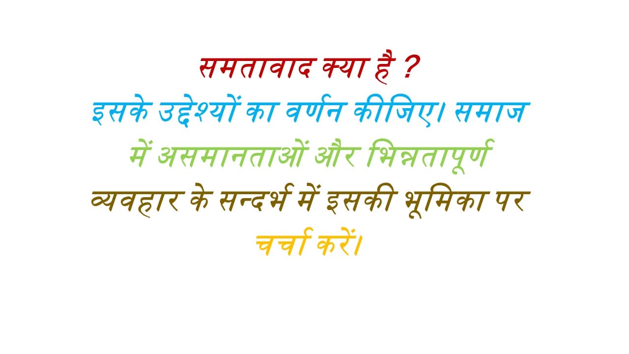 समतावाद क्या है ? इसके उद्देश्यों का वर्णन कीजिए। समाज में असमानताओं और भिन्नतापूर्ण व्यवहार के सन्दर्भ में इसकी भूमिका पर चर्चा करें।