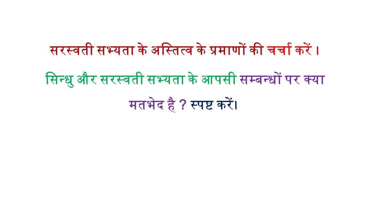 सरस्वती सभ्यता के अस्तित्व के प्रमाणों की चर्चा करें। सिन्धु और सरस्वती सभ्यता के आपसी सम्बन्धों पर क्या मतभेद है ? स्पष्ट करें। 
