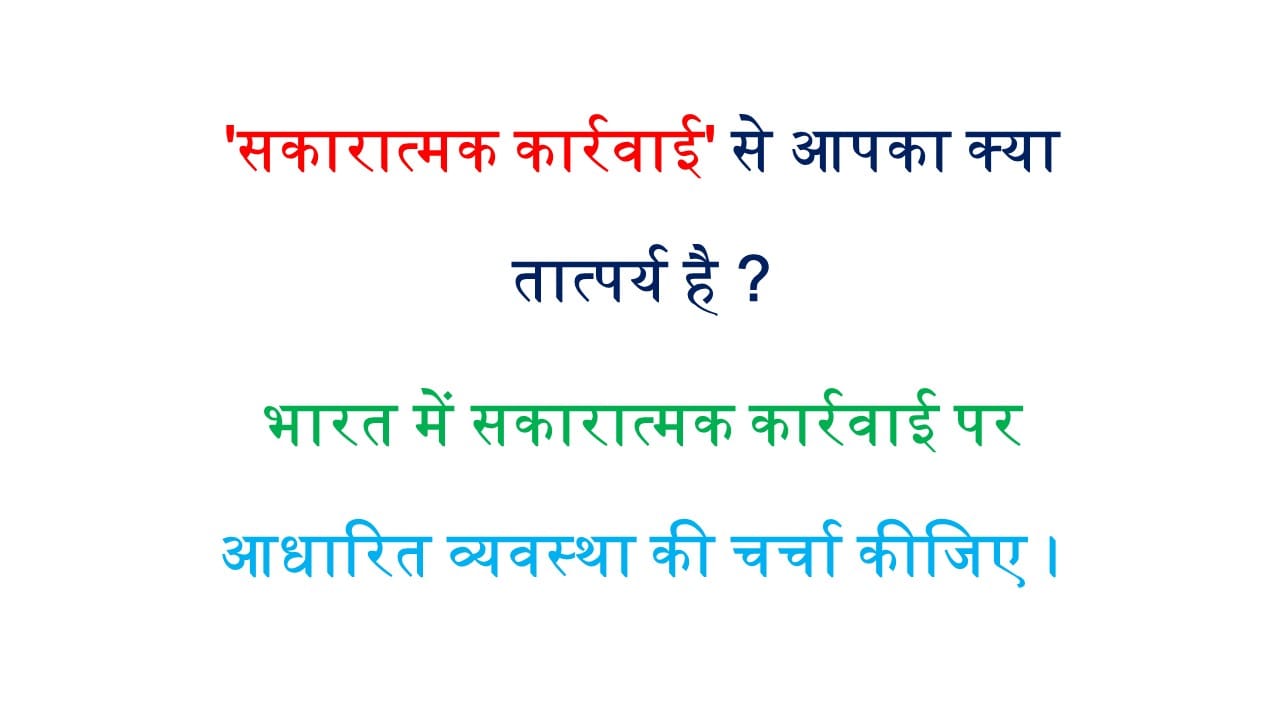 'सकारात्मक कार्रवाई' से आपका क्या तात्पर्य है ? भारत में सकारात्मक कार्रवाई पर आधारित व्यवस्था की चर्चा कीजिए ।