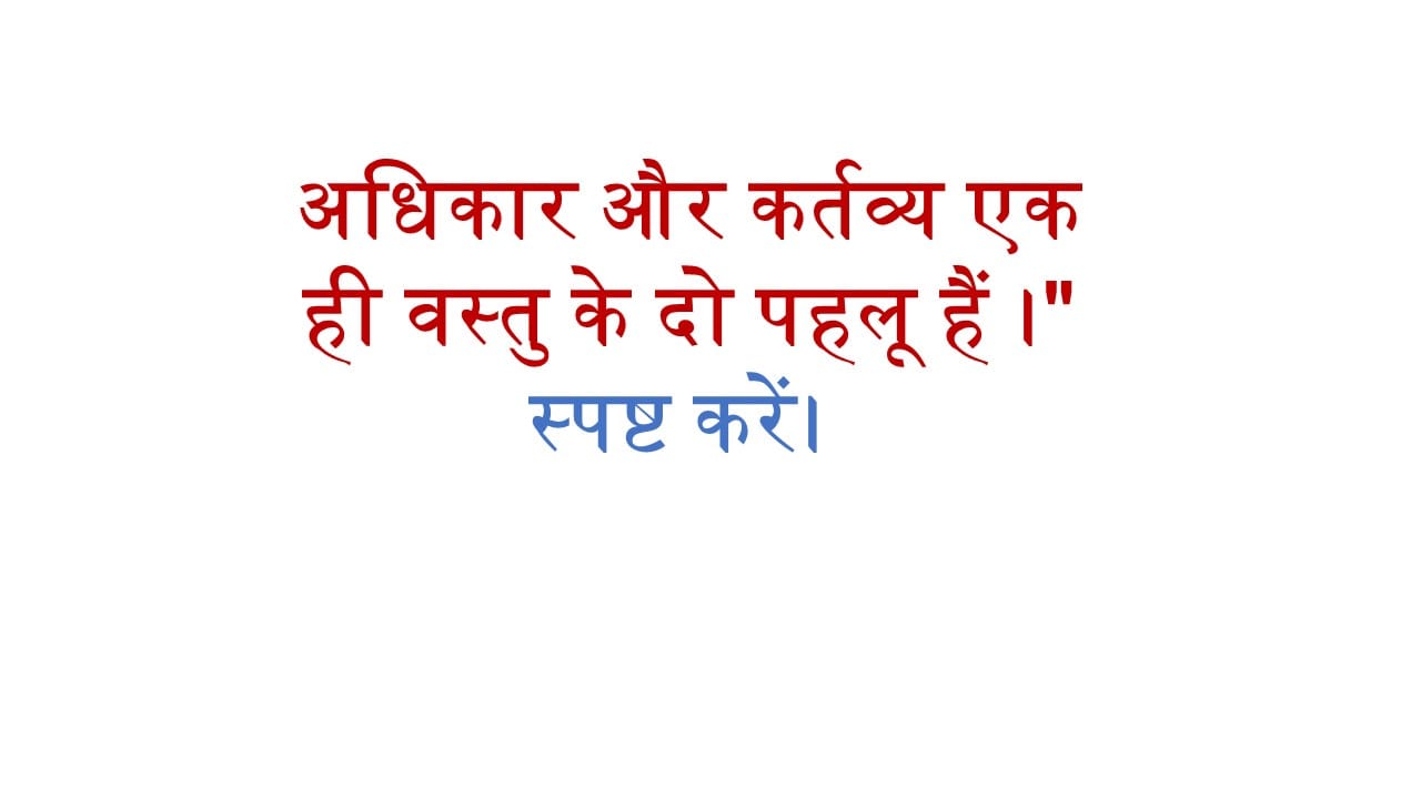 अधिकार और कर्तव्य एक ही वस्तु के दो पहलू हैं।" स्पष्ट करें। 