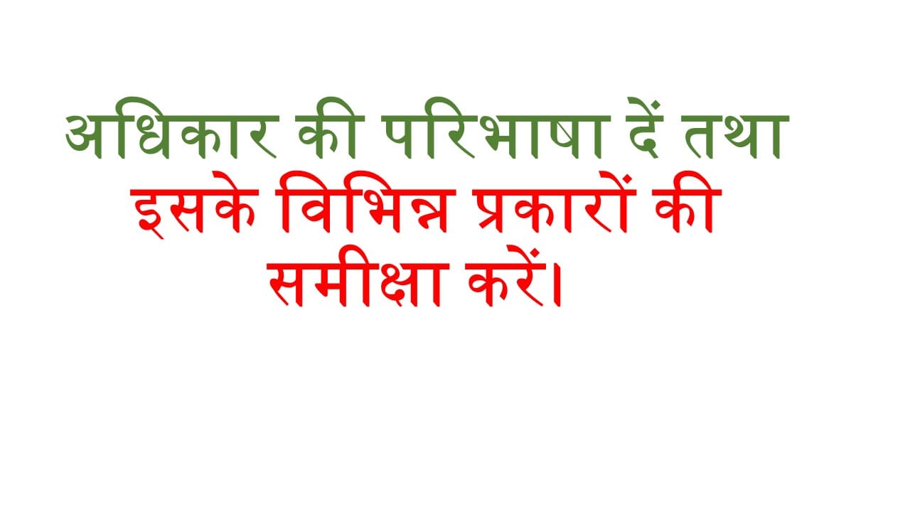 अधिकार की परिभाषा दें तथा इसके विभिन्न प्रकारों की समीक्षा करें। 