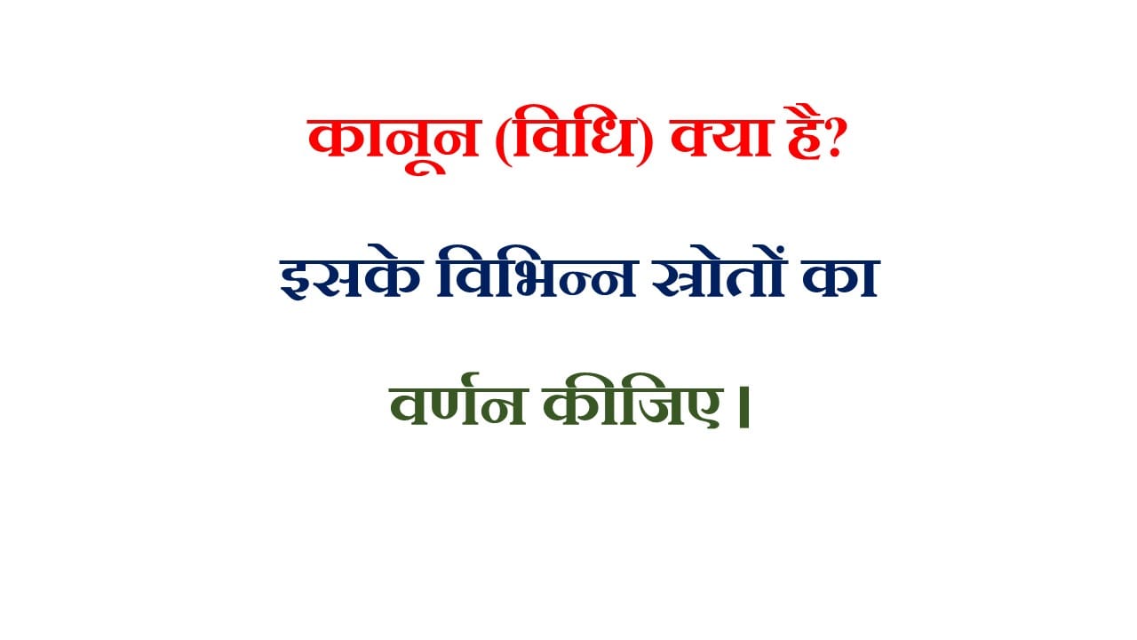कानून (विधि) क्या है ? इसके विभिन्न स्रोतों का वर्णन कीजिए । 