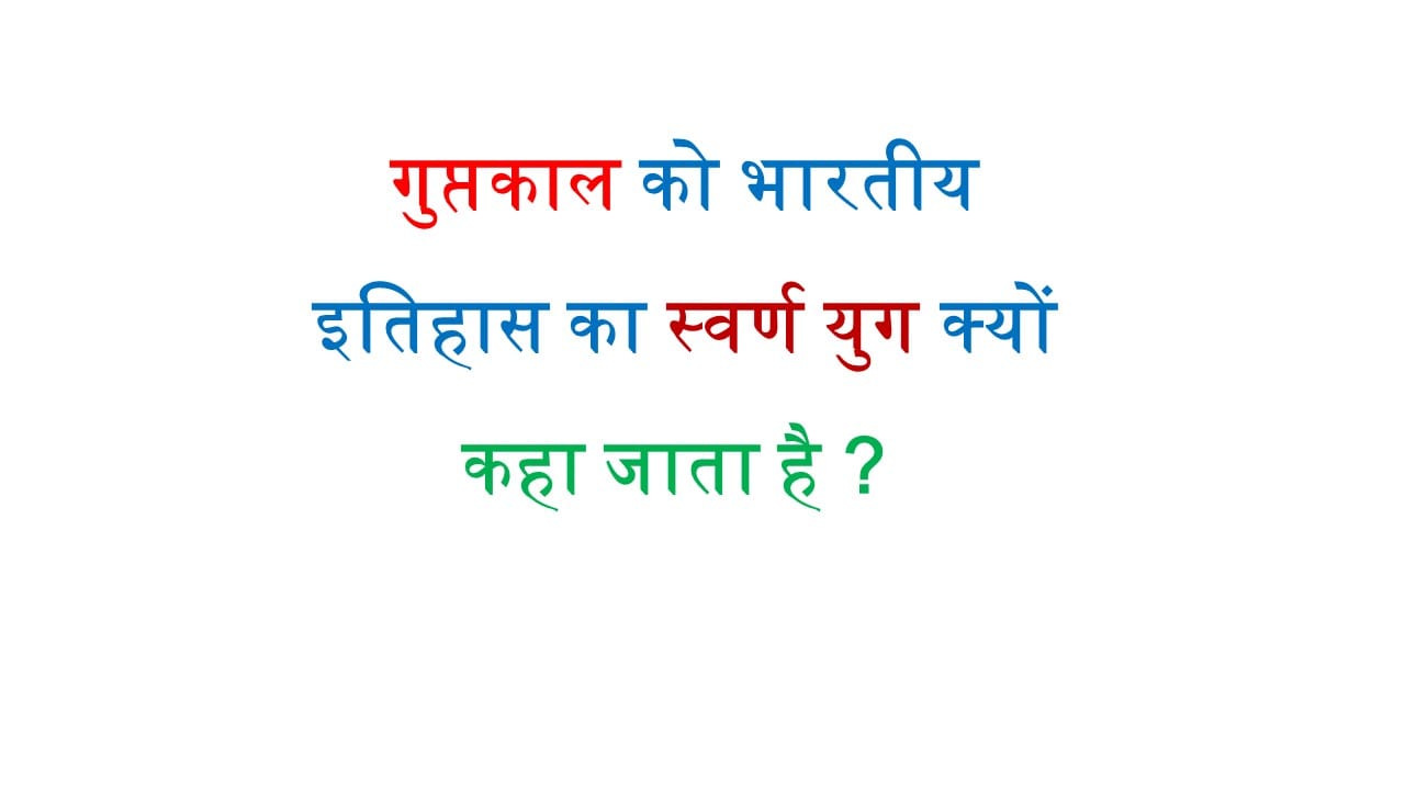 गुप्तकाल को भारतीय इतिहास का स्वर्ण युग क्यों कहा जाता है ? 