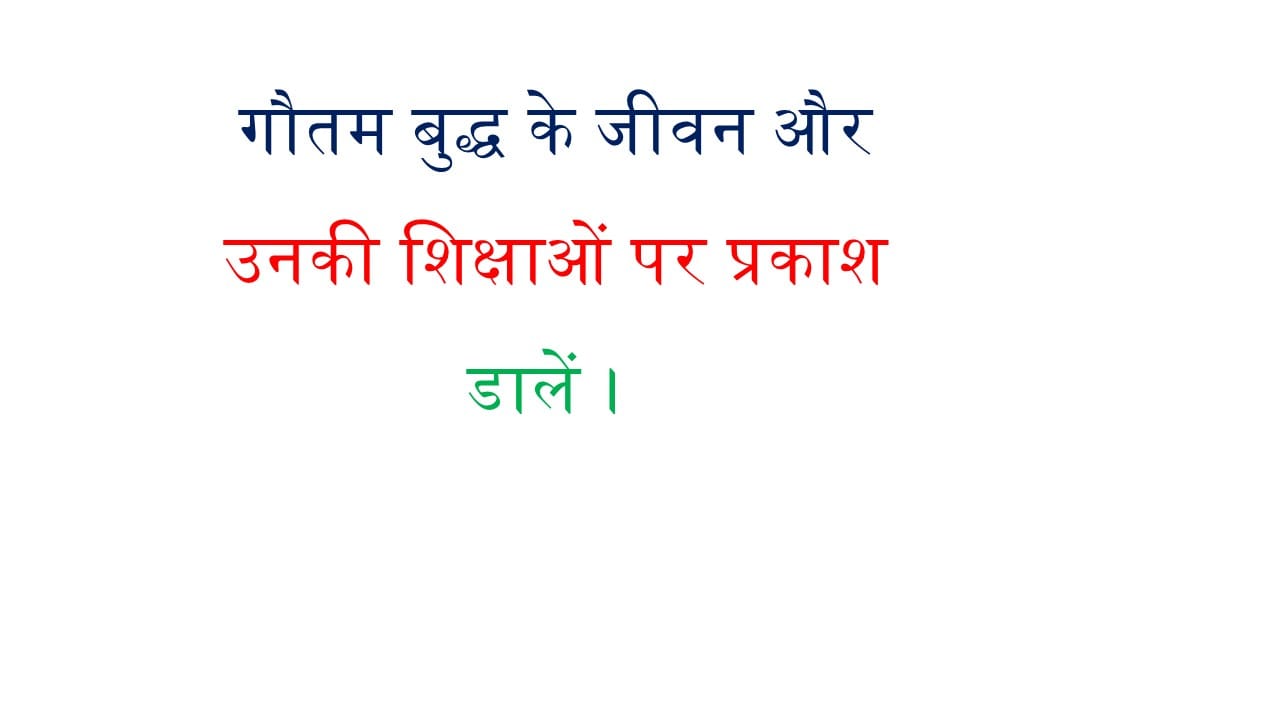 गौतम बुद्ध के जीवन और उनकी शिक्षाओं पर प्रकाश डालें। 