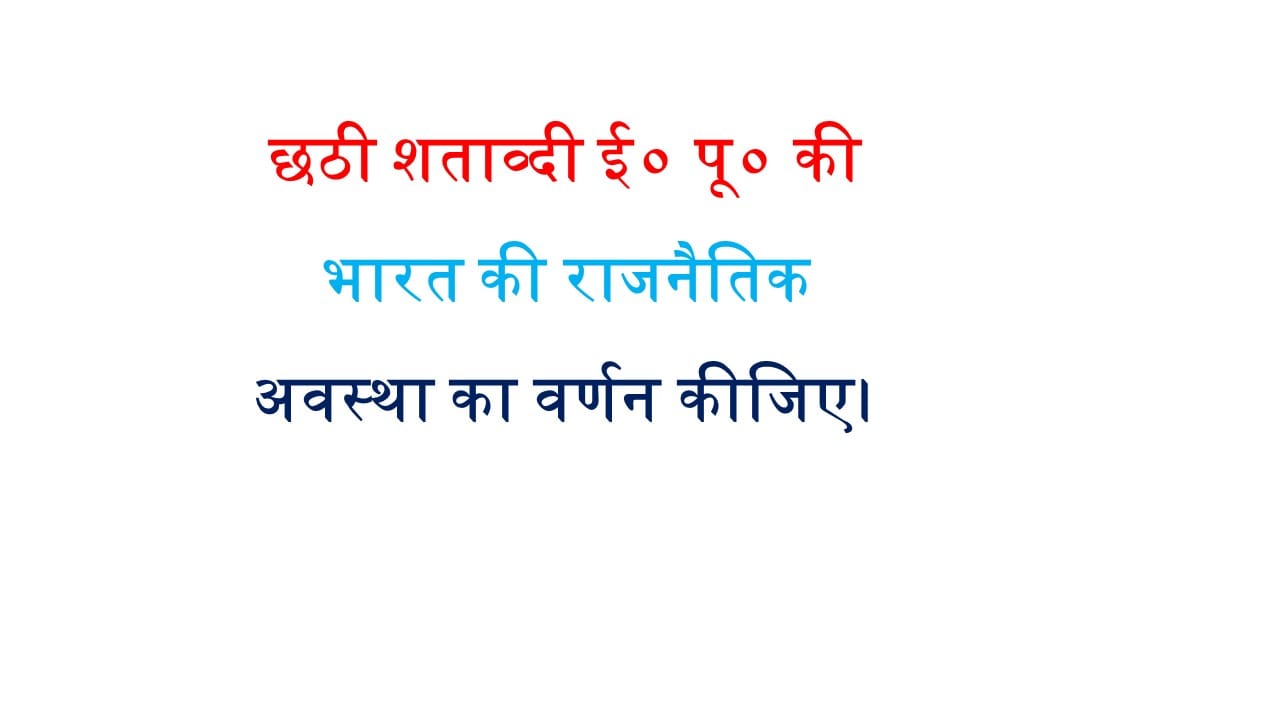 छठी शताव्दी ई० पू० की भारत की राजनैतिक अवस्था का वर्णन कीजिए।