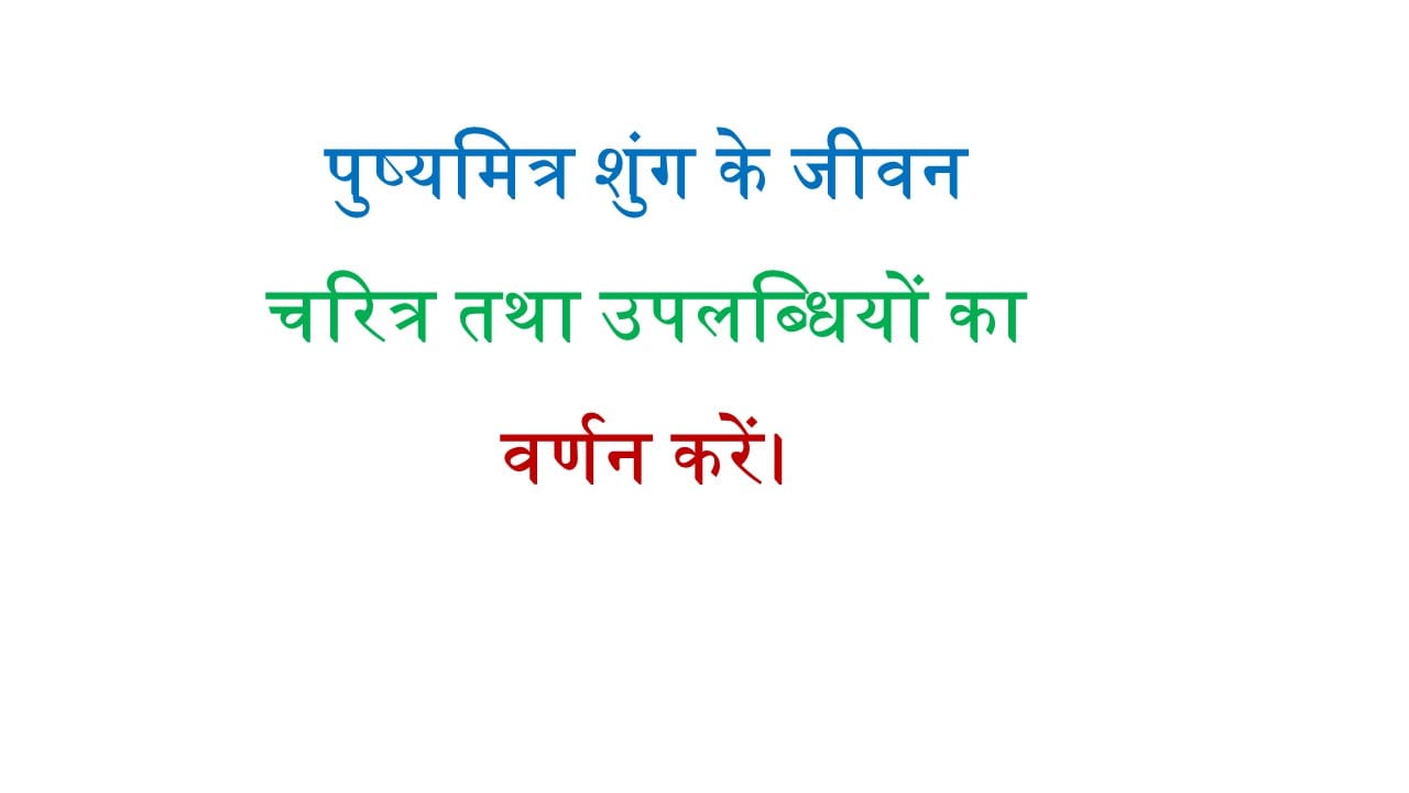 पुष्यमित्र शुंग के जीवन चरित्र तथा उपलब्धियों का वर्णन करें।