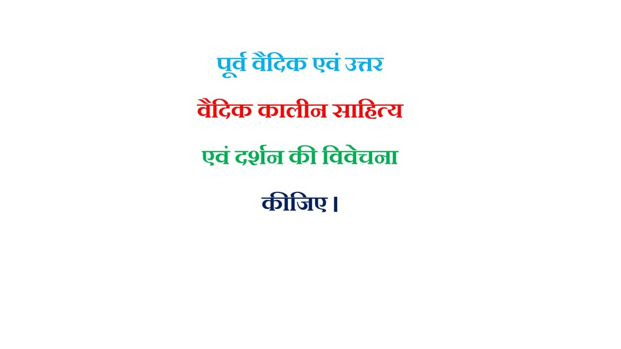 पूर्व वैदिक एवं उत्तर वैदिक कालीन साहित्य एवं दर्शन की विवेचना कीजिए।