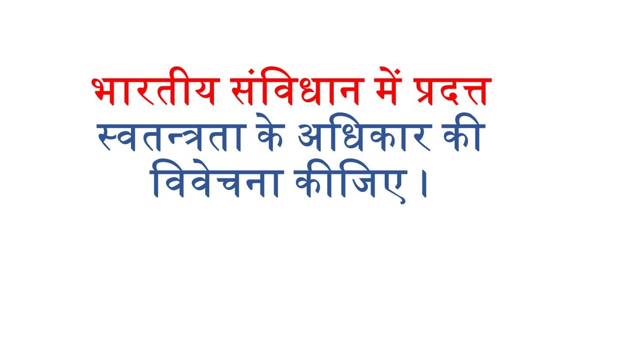 भारतीय संविधान में प्रदत्त स्वतन्त्रता के अधिकार की विवेचना कीजिए ।