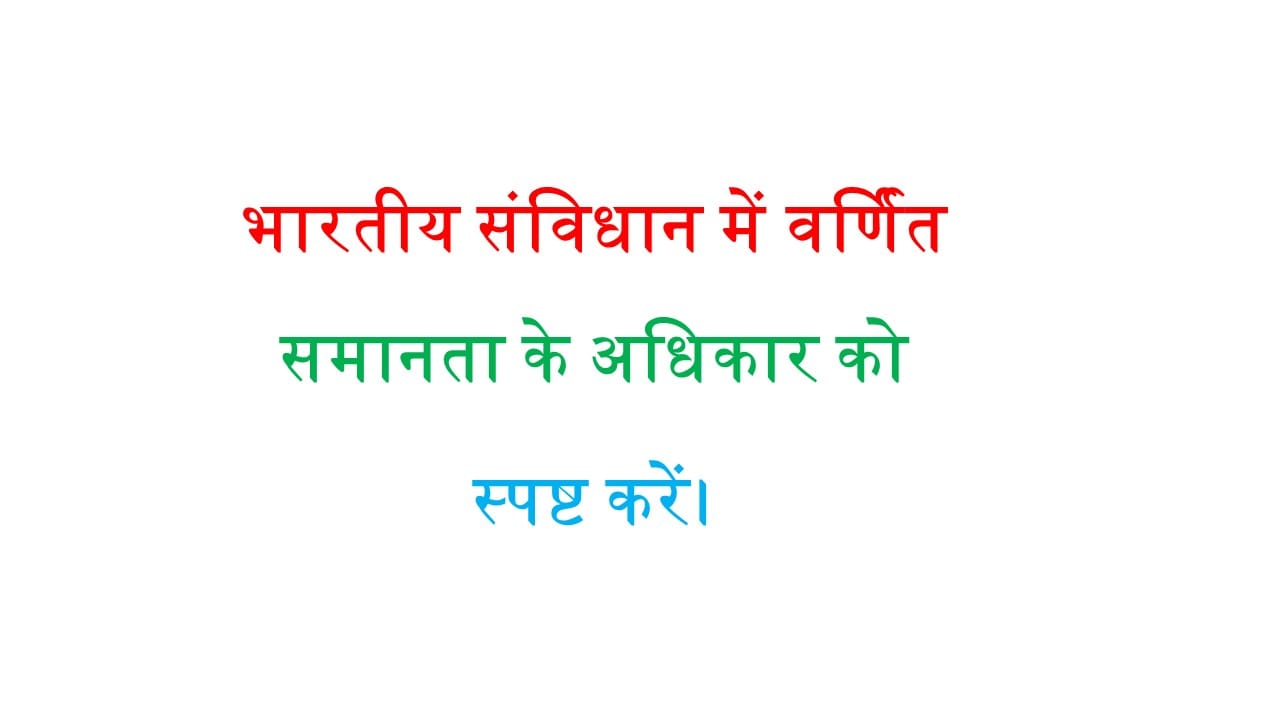 भारतीय संविधान में वर्णित समानता के अधिकार को स्पष्ट करें।