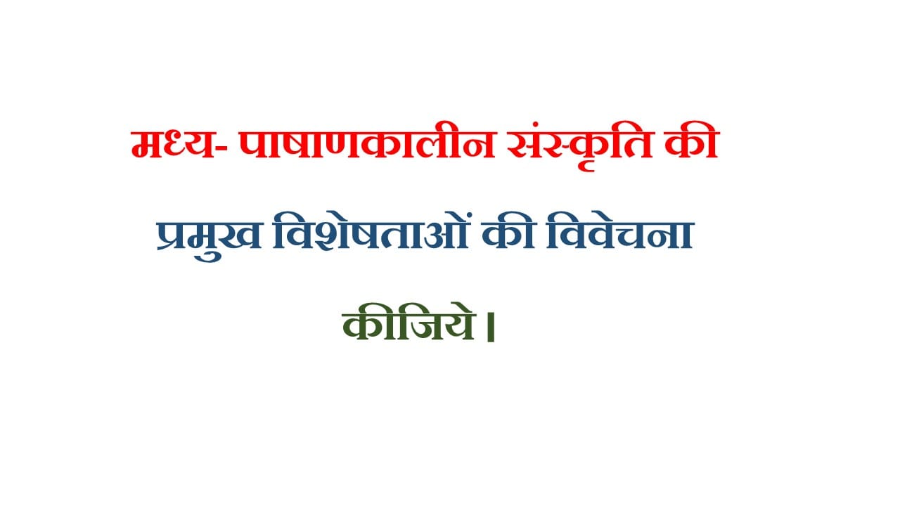 मध्य- पाषाणकालीन संस्कृति की प्रमुख विशेषताओं की विवेचना कीजिये। 