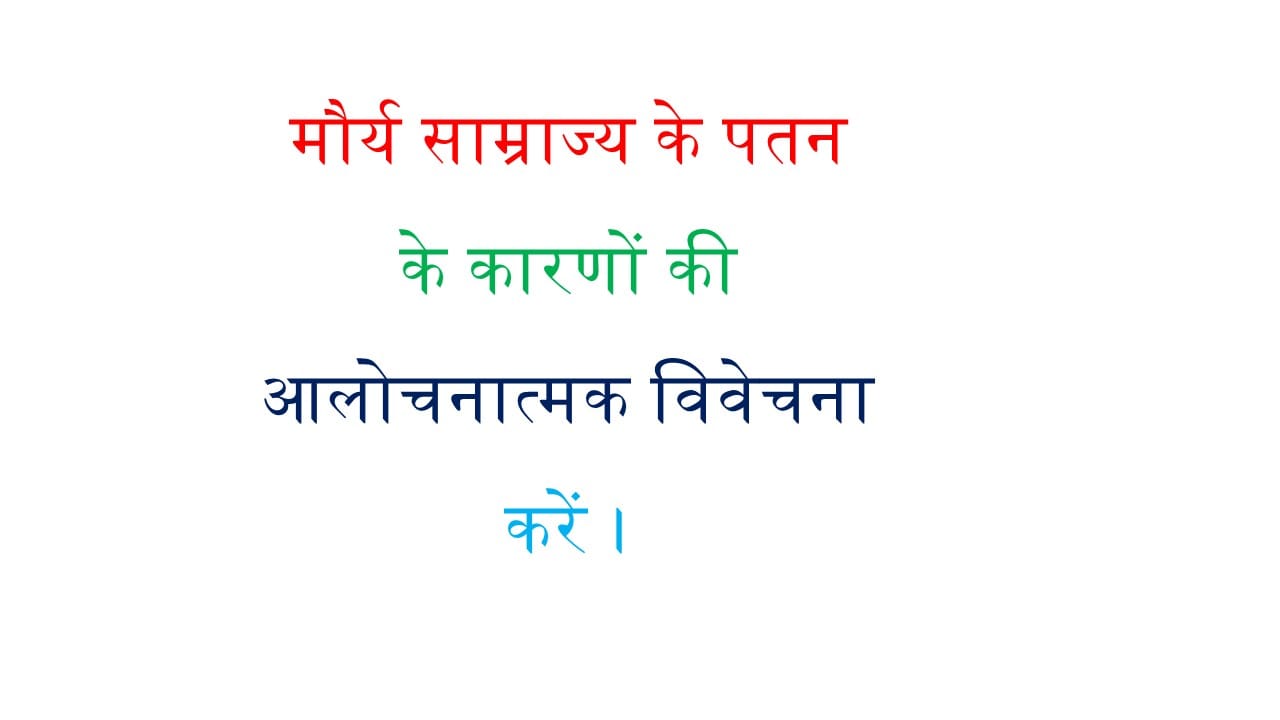 मौर्य साम्राज्य के पतन के कारणों की आलोचनात्मक विवेचना करें।
