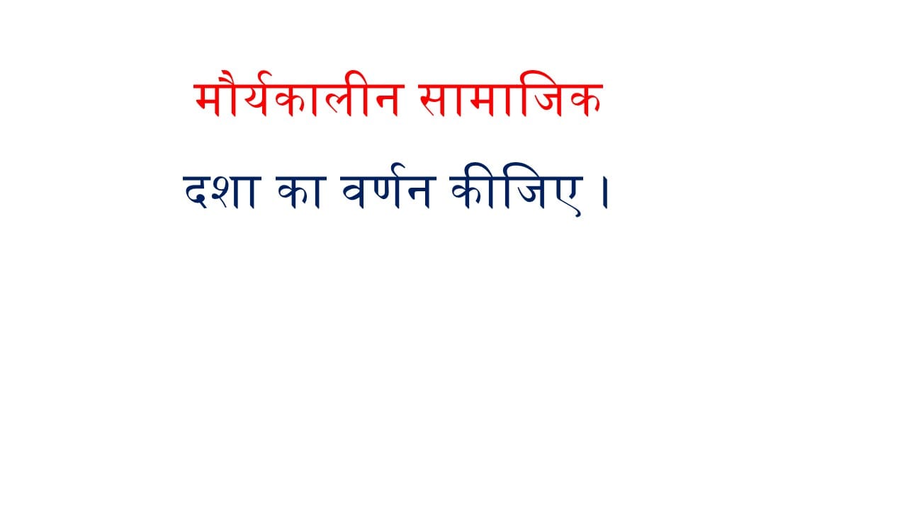 मौर्यकालीन सामाजिक दशा का वर्णन कीजिए ।