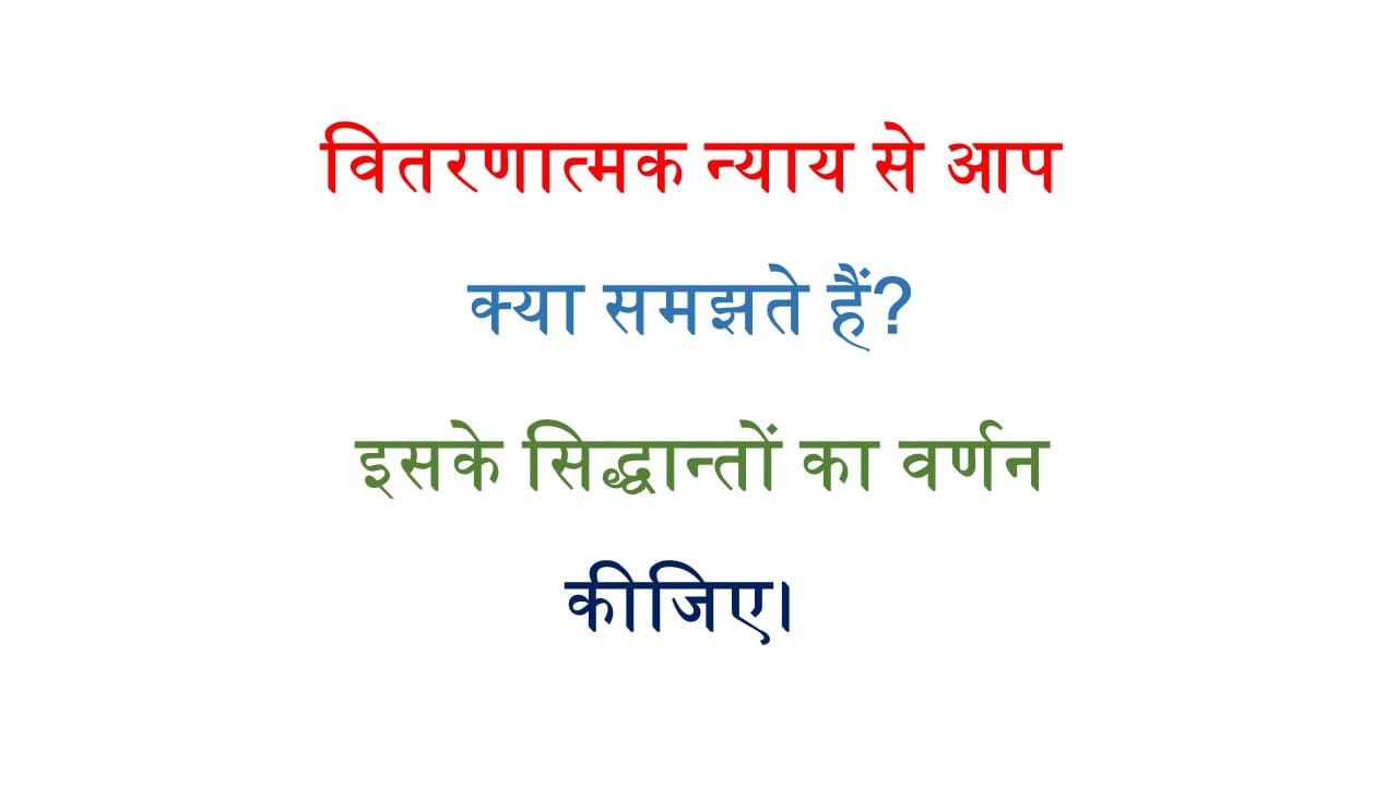 वितरणात्मक न्याय से आप क्या समझते हैं? इसके सिद्धान्तों का वर्णन कीजिए। 