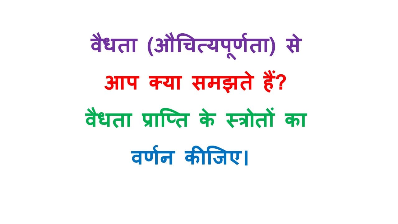 वैधता (औचित्यपूर्णता) से आप क्या समझते हैं? वैधता प्राप्ति के स्त्रोतों का वर्णन कीजिए। 