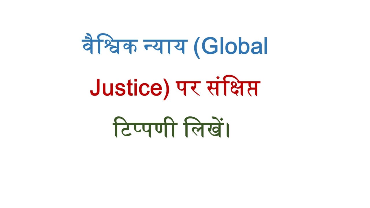वैश्विक न्याय (Global Justice) पर संक्षिप्त टिप्पणी लिखें। 