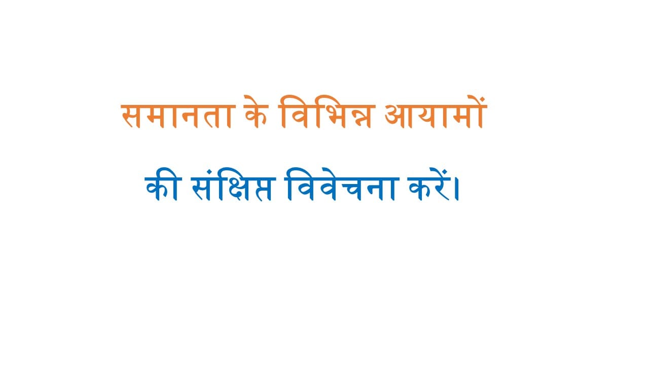 समानता के विभिन्न आयामों की संक्षिप्त विवेचना करें।