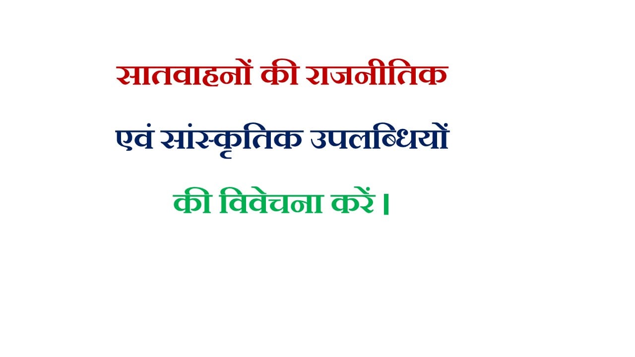 सातवाहनों की राजनीतिक एवं सांस्कृतिक उपलब्धियों की विवेचना करें।