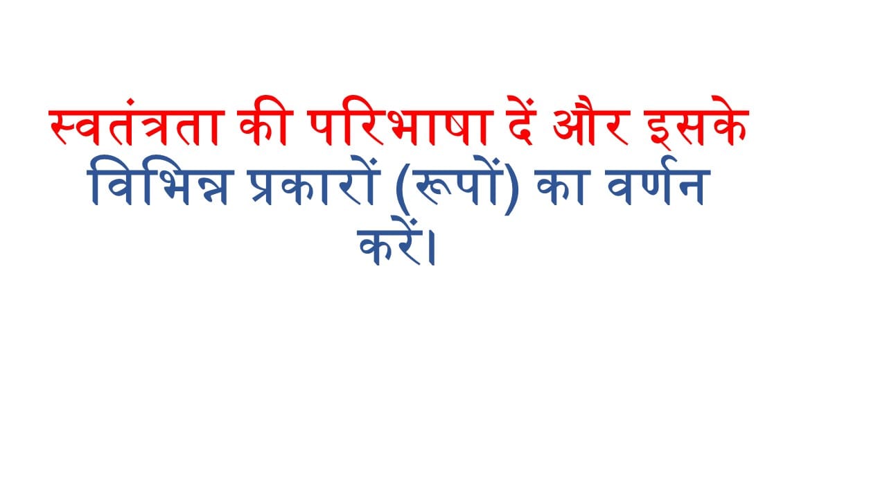 स्वतंत्रता की परिभाषा दें और इसके विभिन्न प्रकारों (रूपों) का वर्णन करें।
