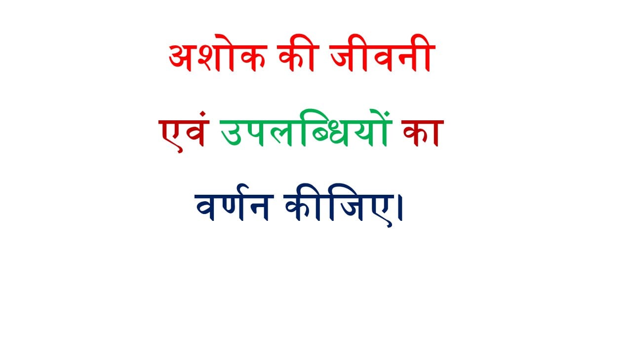 अशोक की जीवनी एवं उपलब्धियों का वर्णन कीजिए ।