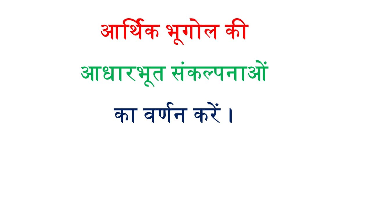 आर्थिक भूगोल की आधारभूत संकल्पनाओं का वर्णन करें।