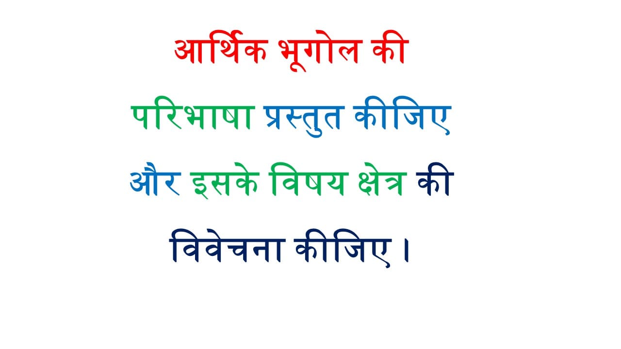 आर्थिक भूगोल की परिभाषा प्रस्तुत कीजिए और इसके विषय क्षेत्र की विवेचना कीजिए।