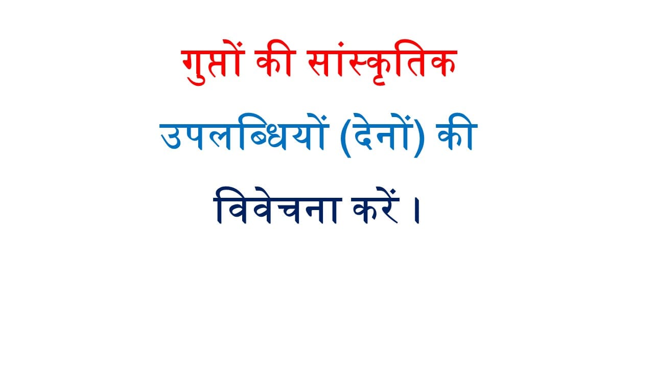 गुप्तों की सांस्कृतिक उपलब्धियों (देनों) की विवेचना करें ।