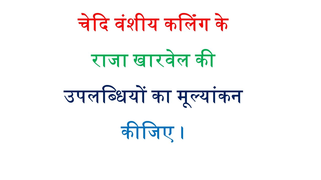चेदि वंशीय कलिंग के राजा खारवेल की उपलब्धियों का मूल्यांकन कीजिए।