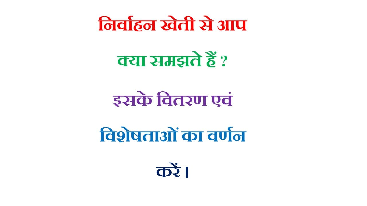 निर्वाहन खेती से आप क्या समझते हैं? इसके वितरण एवं विशेषताओं का वर्णन करें।
