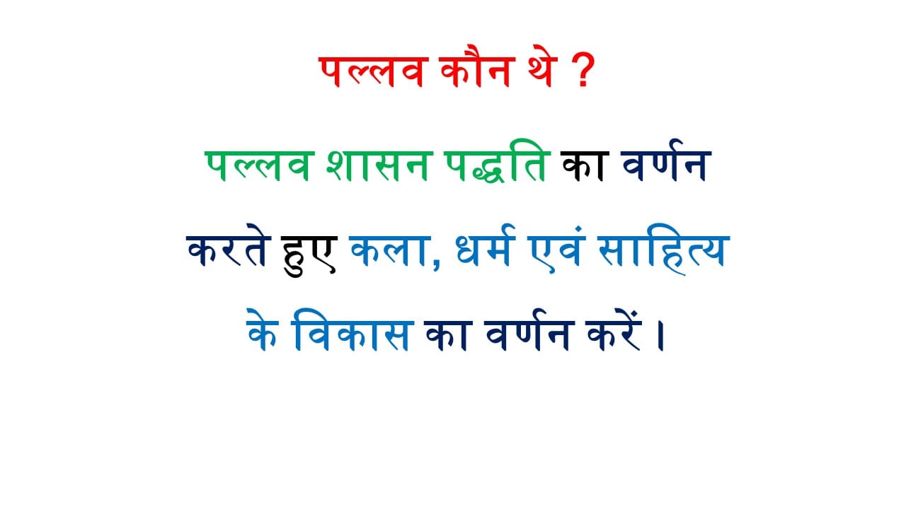 पल्लव कौन थे ? पल्लव शासन पद्धति का वर्णन करते हुए कला, धर्म एवं साहित्य के विकास का वर्णन करें ।
