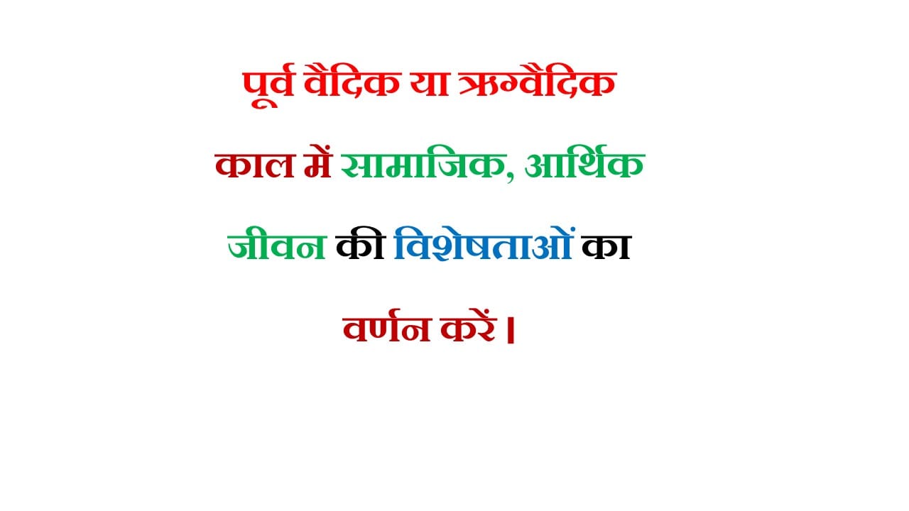 पूर्व वैदिक या ऋग्वैदिक काल में सामाजिक, आर्थिक जीवन की विशेषताओं का वर्णन करें।PDF DOWNLOAD