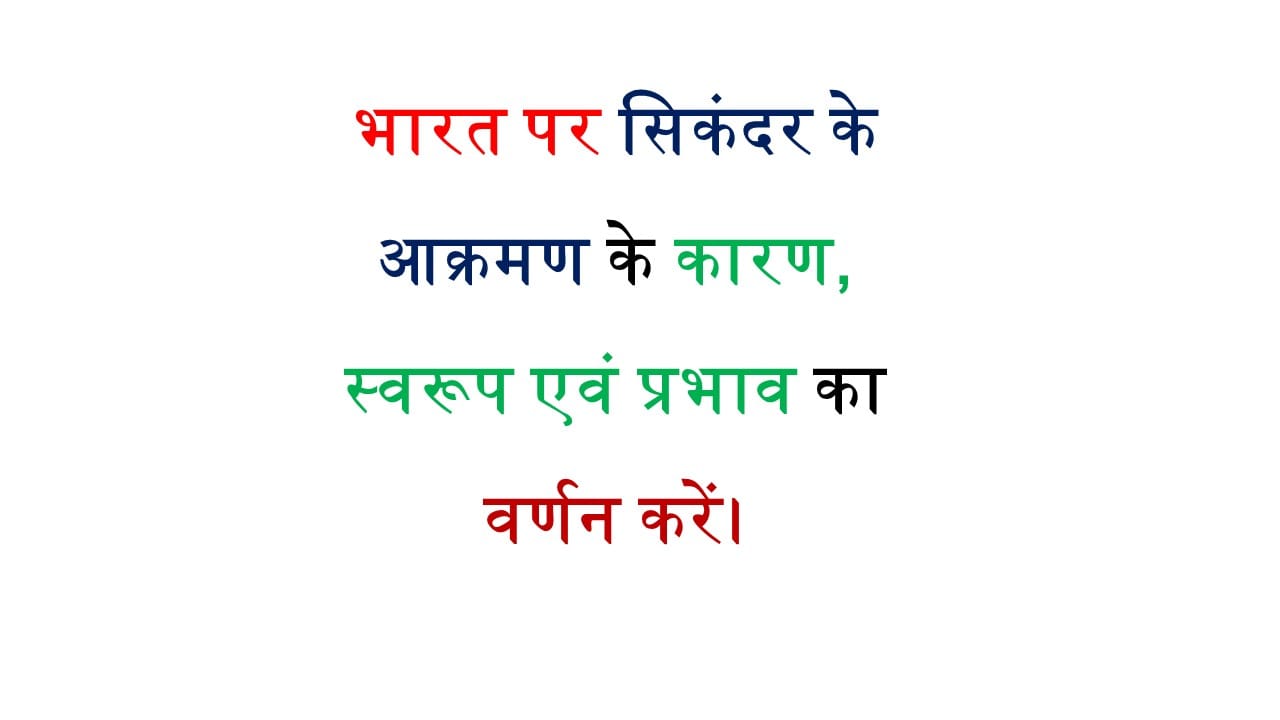 भारत पर सिकंदर के आक्रमण के कारण, स्वरूप एवं प्रभाव का वर्णन करें।PDF DOWNLOAD