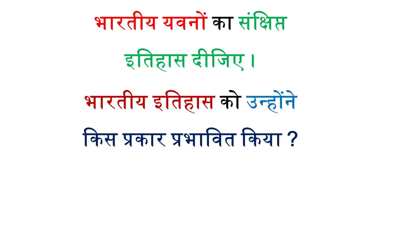 भारतीय यवनों का संक्षिप्त इतिहास दीजिए। भारतीय इतिहास को उन्होंने किस प्रकार प्रभावित किया ?PDF DOWNLOAD