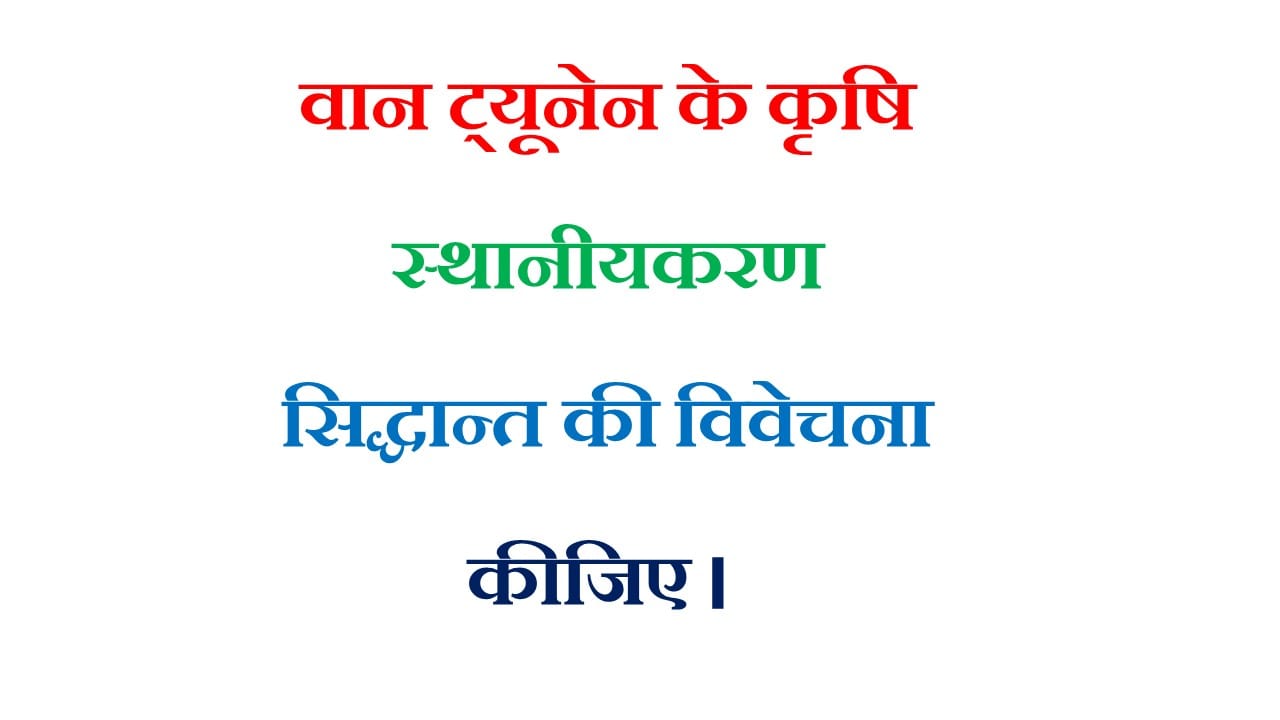 वान ट्यूनेन के कृषि स्थानीयकरण सिद्धान्त की विवेचना कीजिए । 