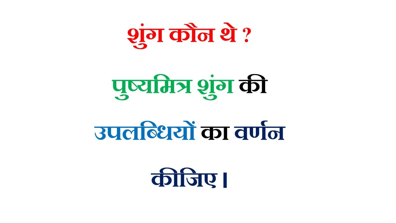 शुंग कौन थे ? पुष्यमित्र शुंग की उपलब्धियों का वर्णन कीजिए।