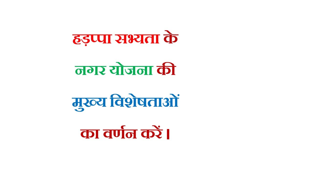 हड़प्पा सभ्यता के नगर योजना की मुख्य विशेषताओं का वर्णन करें । 