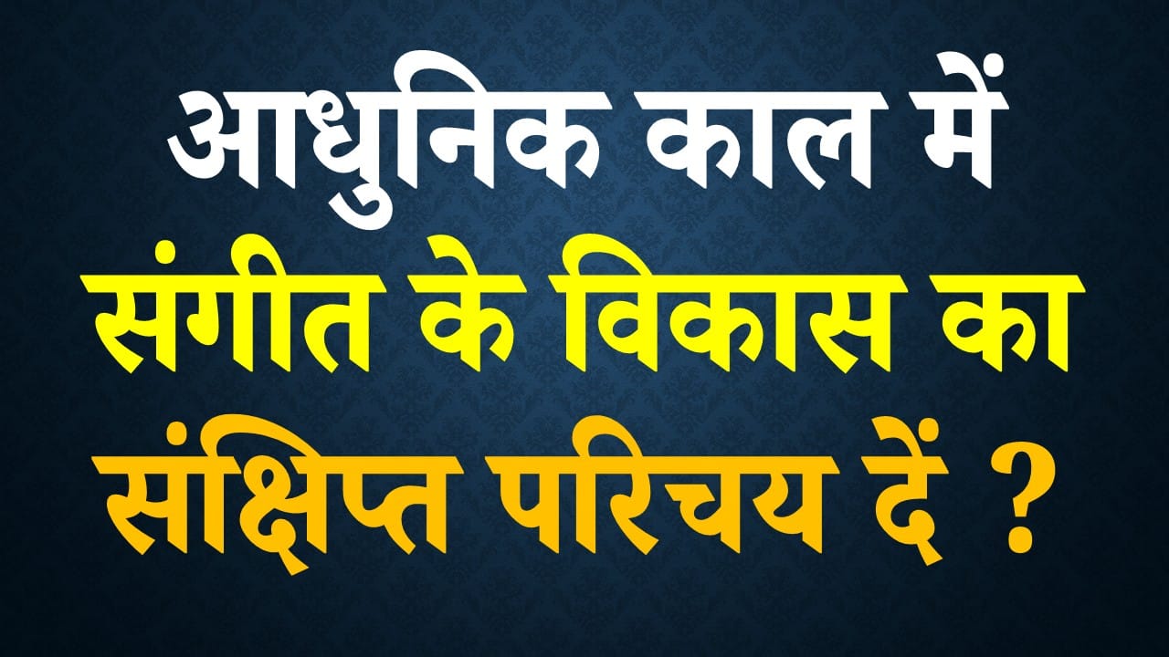 आधुनिक काल में संगीत के विकास का संक्षिप्त परिचय दें ?