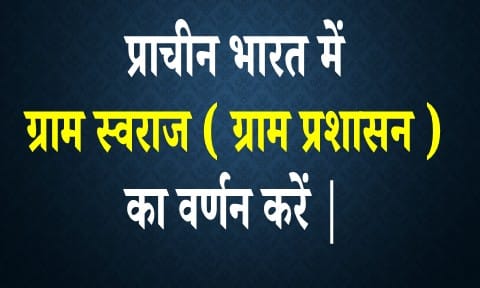 प्राचीन भारत में ग्राम स्वराज ( ग्राम प्रशासन ) का वर्णन करें |