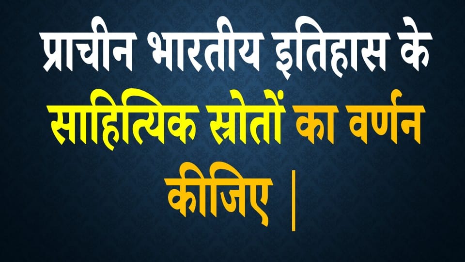 प्राचीन भारतीय इतिहास के साहित्यिक स्रोतों का वर्णन कीजिए | BA Notes Pdf