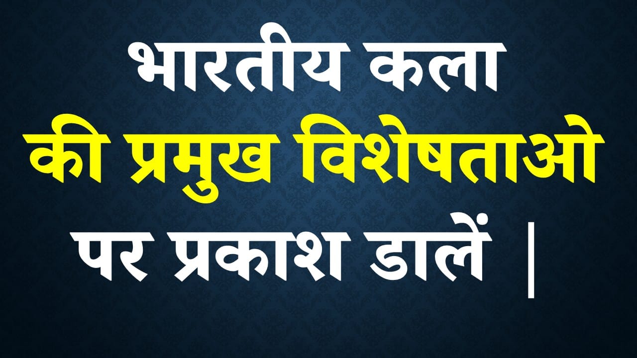 भारतीय कला की प्रमुख विशेषताओ पर प्रकाश डालें |