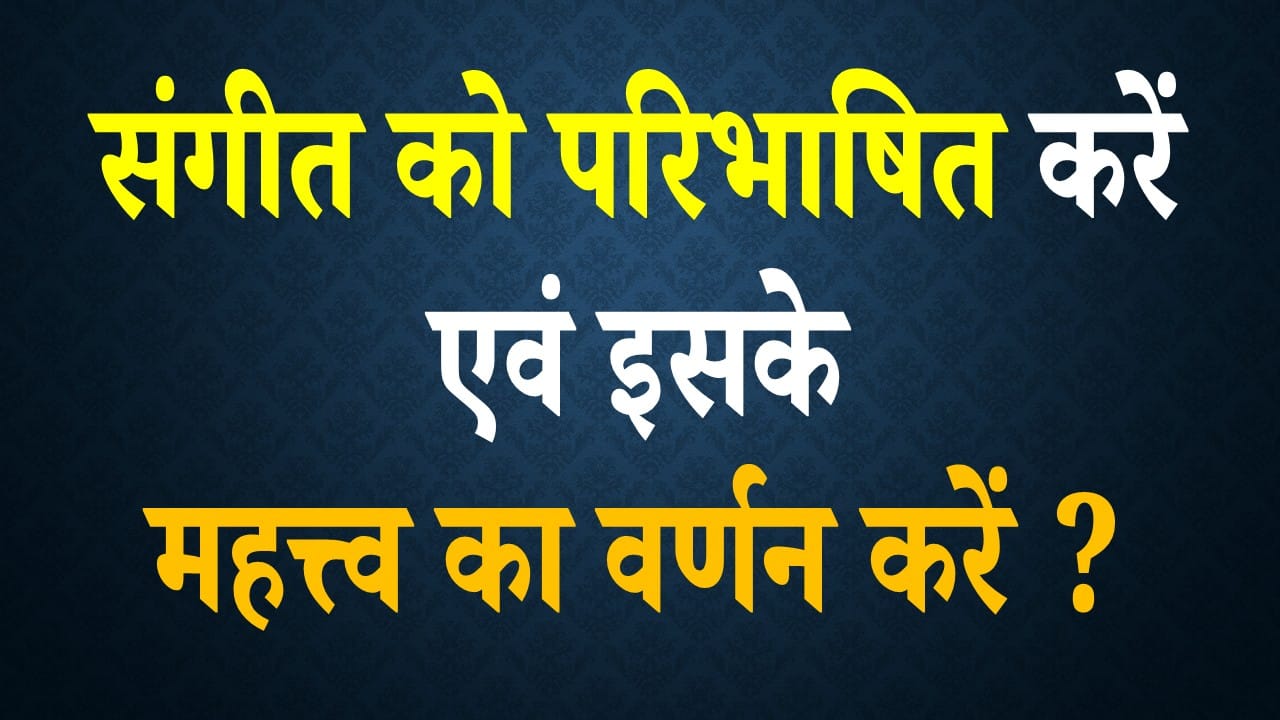 संगीत को परिभाषित करें एवं इसके महत्त्व का वर्णन करें ?